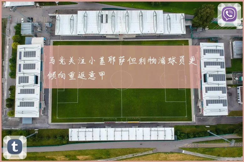 马竞关注小基耶萨但利物浦球员更倾向重返意甲