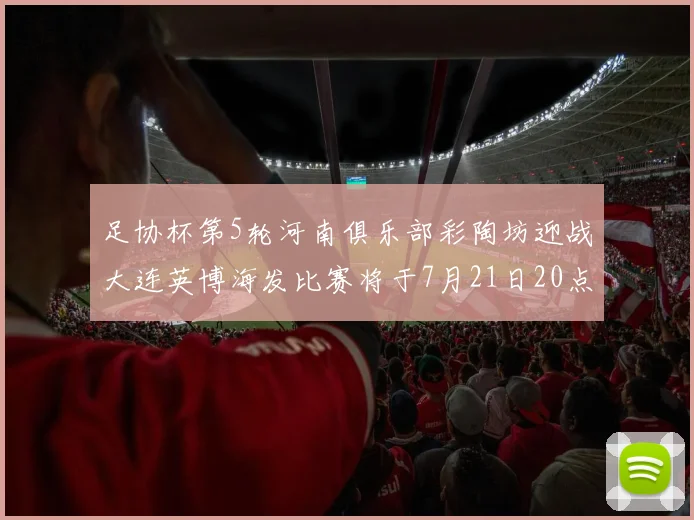 足协杯第5轮河南俱乐部彩陶坊迎战大连英博海发比赛将于7月21日20点精彩开战
