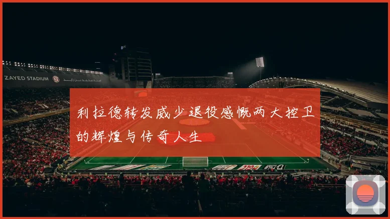 利拉德转发威少退役感慨两大控卫的辉煌与传奇人生