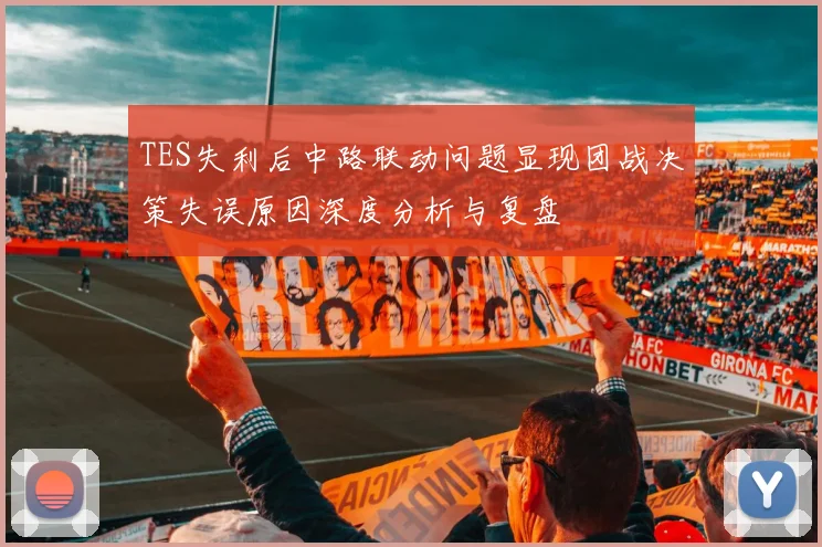 TES失利后中路联动问题显现团战决策失误原因深度分析与复盘