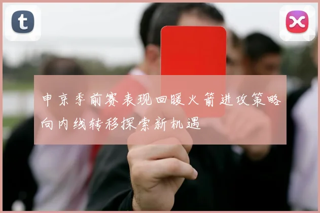 申京季前赛表现回暖火箭进攻策略向内线转移探索新机遇